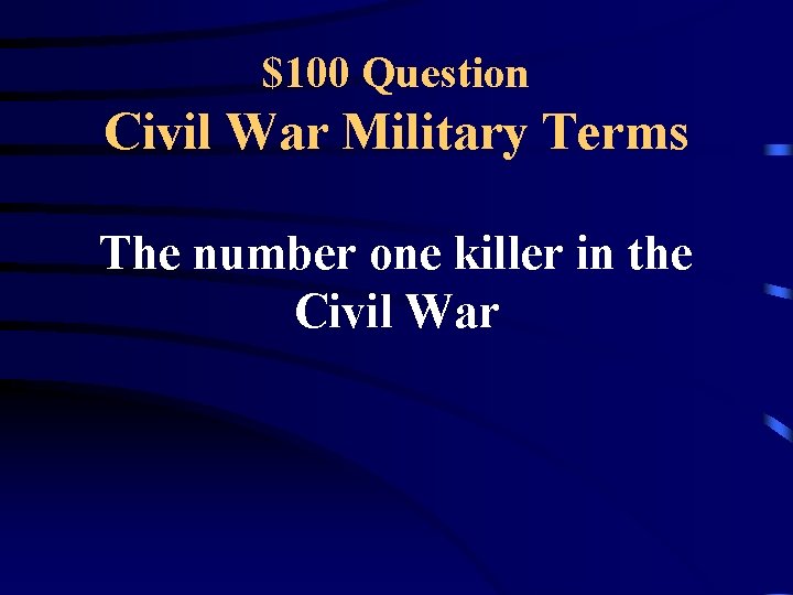 $100 Question Civil War Military Terms The number one killer in the Civil War