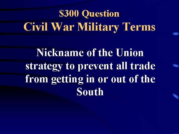 $300 Question Civil War Military Terms Nickname of the Union strategy to prevent all