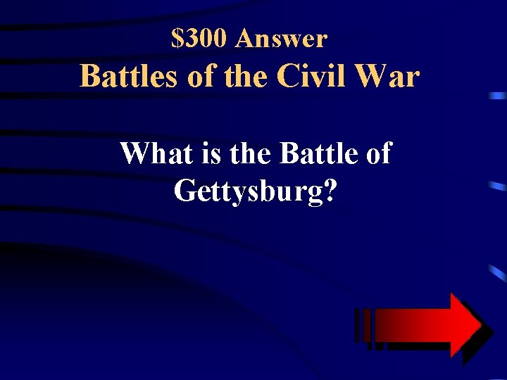 $300 Answer Battles of the Civil War What is the Battle of Gettysburg? 