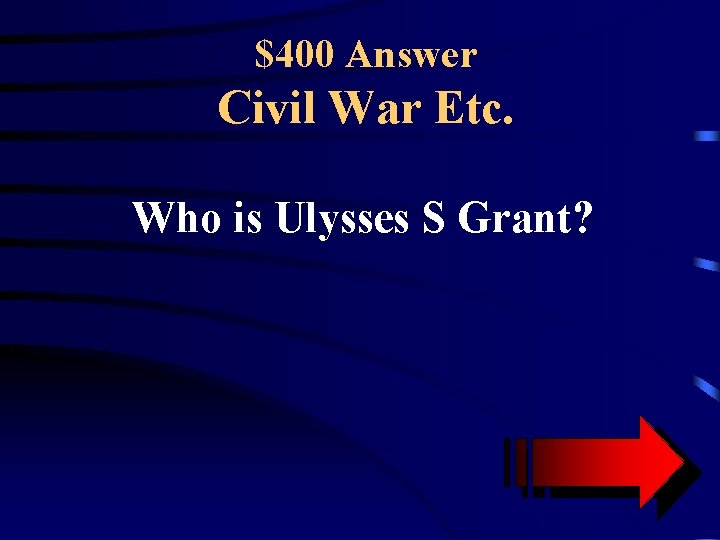 $400 Answer Civil War Etc. Who is Ulysses S Grant? 