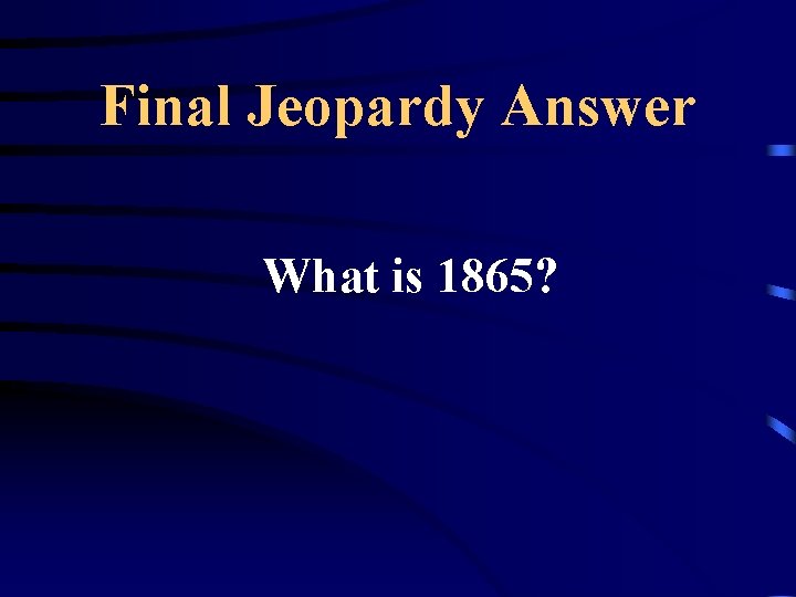 Final Jeopardy Answer What is 1865? 