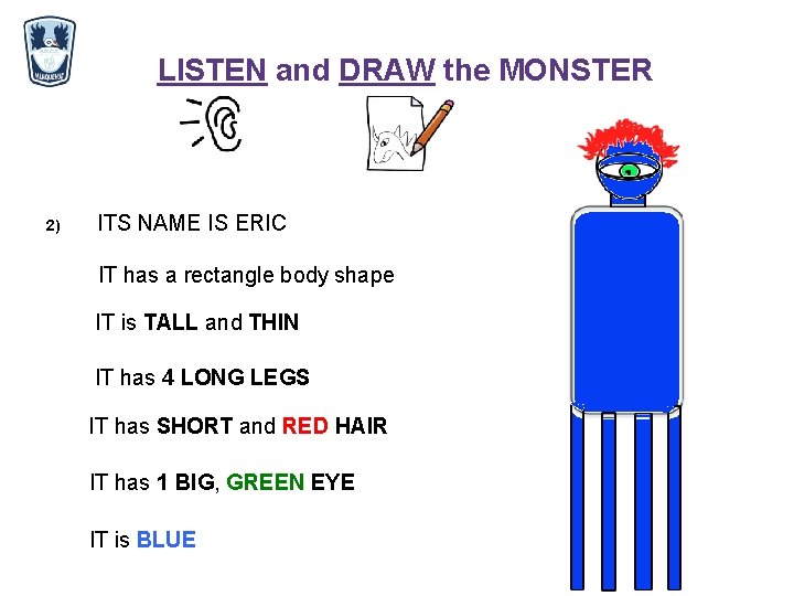 LISTEN and DRAW the MONSTER 2) ITS NAME IS ERIC IT has a rectangle