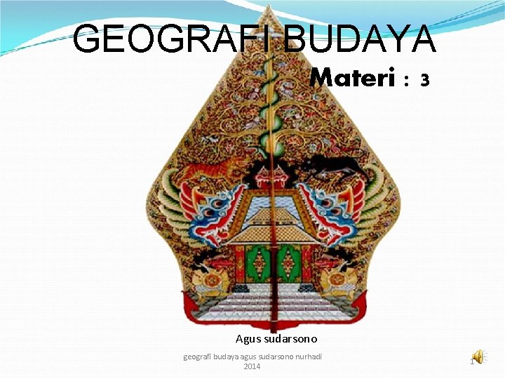 GEOGRAFI BUDAYA Materi : 3 Agus sudarsono geografi budaya agus sudarsono nurhadi 2014 1