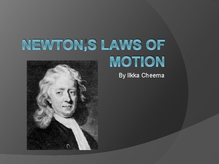 NEWTON’S LAWS OF MOTION By Ilkka Cheema 