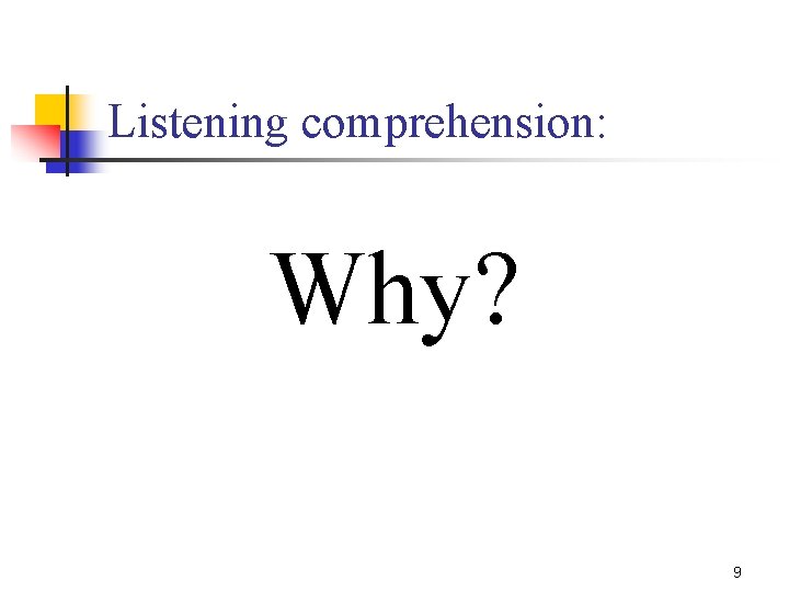 Listening comprehension: Why? 9 
