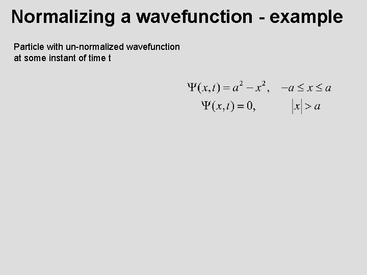 Normalizing a wavefunction - example Particle with un-normalized wavefunction at some instant of time