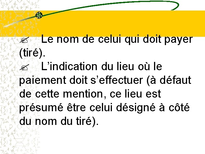 ? Le nom de celui qui doit payer (tiré). ? L’indication du lieu où ? Le nom de celui qui doit payer (tiré). ? L’indication du lieu où