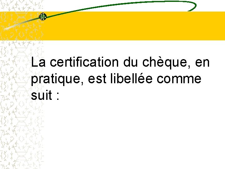 La certification du chèque, en pratique, est libellée comme suit : La certification du chèque, en pratique, est libellée comme suit :