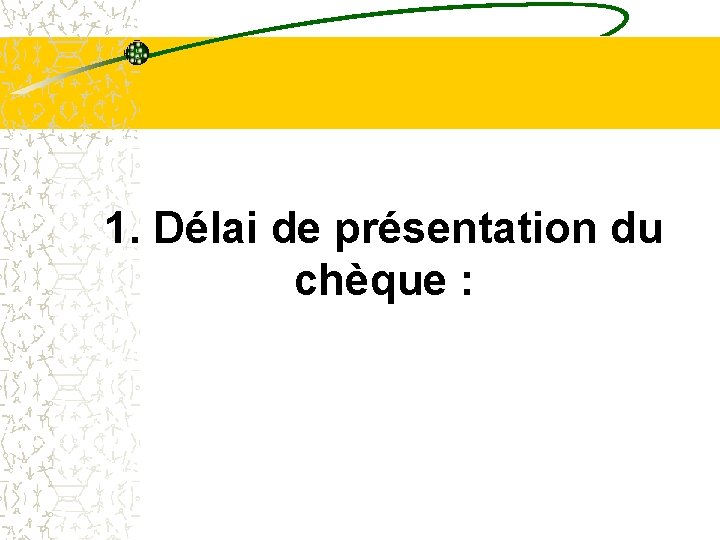1. Délai de présentation du chèque : 1. Délai de présentation du chèque :