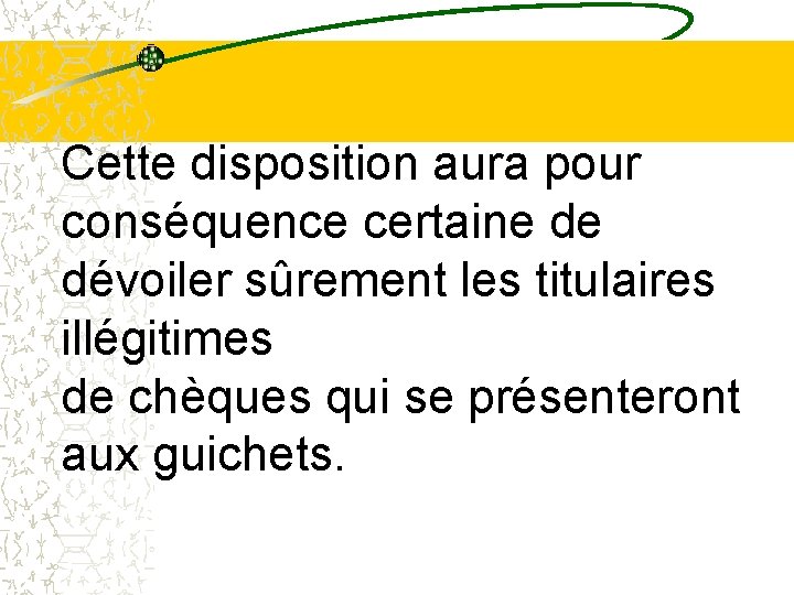 Cette disposition aura pour conséquence certaine de dévoiler sûrement les titulaires illégitimes de chèques Cette disposition aura pour conséquence certaine de dévoiler sûrement les titulaires illégitimes de chèques