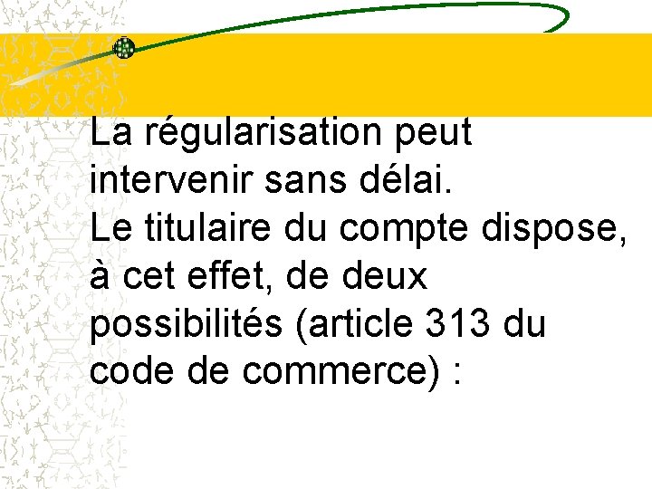 La régularisation peut intervenir sans délai. Le titulaire du compte dispose, à cet effet, La régularisation peut intervenir sans délai. Le titulaire du compte dispose, à cet effet,