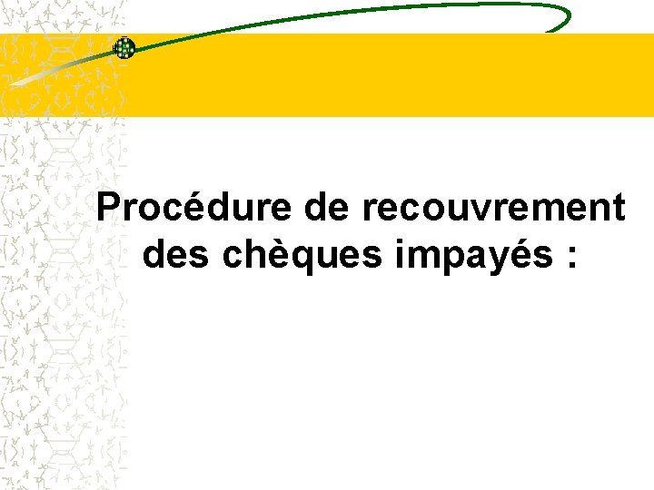 Procédure de recouvrement des chèques impayés : Procédure de recouvrement des chèques impayés :