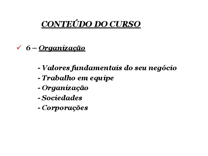 CONTEÚDO DO CURSO ü 6 – Organização - Valores fundamentais do seu negócio -