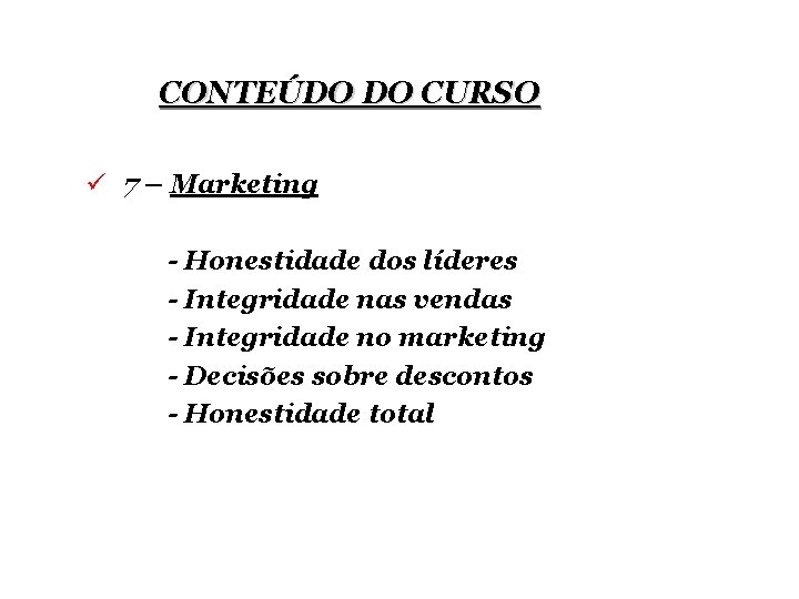 CONTEÚDO DO CURSO ü 7 – Marketing - Honestidade dos líderes - Integridade nas