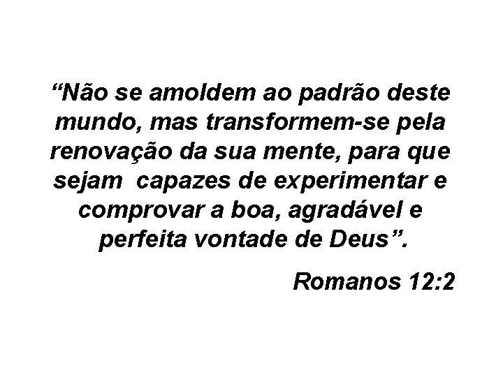 “Não se amoldem ao padrão deste mundo, mas transformem-se pela renovação da sua mente,