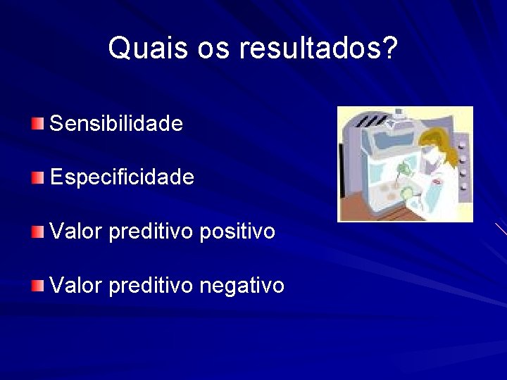 Quais os resultados? Sensibilidade Especificidade Valor preditivo positivo Valor preditivo negativo 