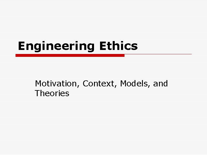 Engineering Ethics Motivation, Context, Models, and Theories 