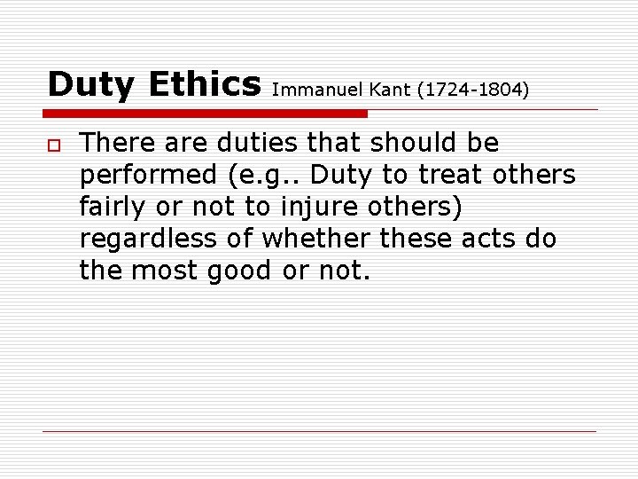 Duty Ethics o Immanuel Kant (1724 -1804) There are duties that should be performed