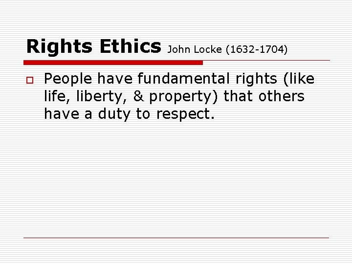Rights Ethics o John Locke (1632 -1704) People have fundamental rights (like life, liberty,
