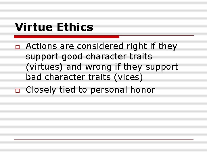 Virtue Ethics o o Actions are considered right if they support good character traits