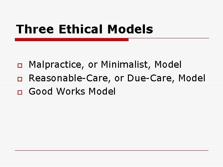 Three Ethical Models o o o Malpractice, or Minimalist, Model Reasonable-Care, or Due-Care, Model