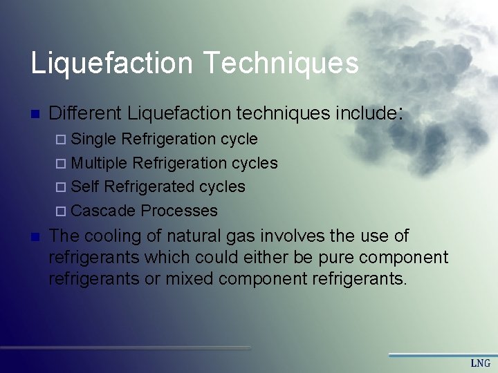 Liquefaction Techniques n Different Liquefaction techniques include: ¨ Single Refrigeration cycle ¨ Multiple Refrigeration Liquefaction Techniques n Different Liquefaction techniques include: ¨ Single Refrigeration cycle ¨ Multiple Refrigeration