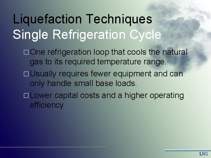 Liquefaction Techniques Single Refrigeration Cycle ¨ One refrigeration loop that cools the natural gas Liquefaction Techniques Single Refrigeration Cycle ¨ One refrigeration loop that cools the natural gas