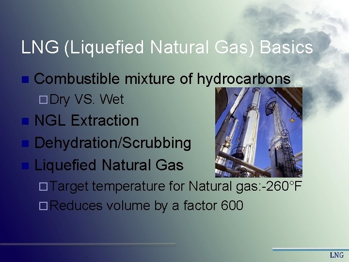 LNG (Liquefied Natural Gas) Basics n Combustible mixture of hydrocarbons ¨ Dry VS. Wet LNG (Liquefied Natural Gas) Basics n Combustible mixture of hydrocarbons ¨ Dry VS. Wet