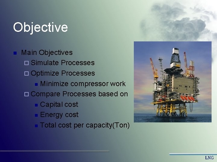 Objective n Main Objectives ¨ Simulate Processes ¨ Optimize Processes n Minimize compressor work Objective n Main Objectives ¨ Simulate Processes ¨ Optimize Processes n Minimize compressor work