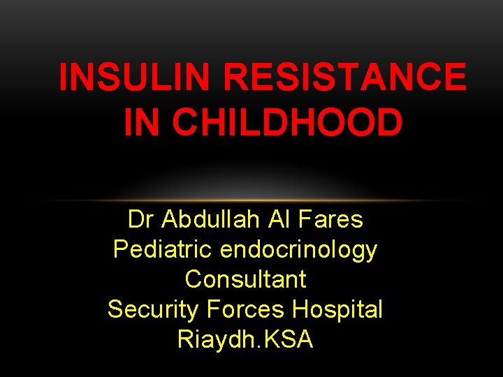 INSULIN RESISTANCE IN CHILDHOOD Dr Abdullah Al Fares Pediatric endocrinology Consultant Security Forces Hospital
