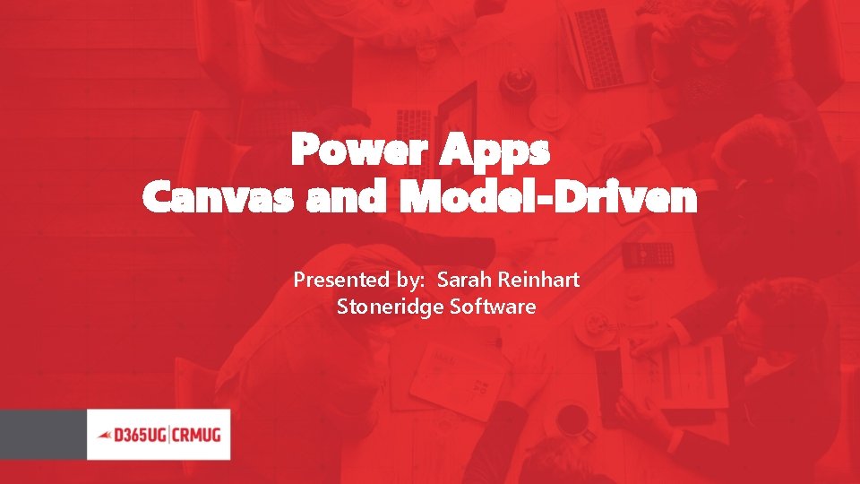 Power Apps Canvas and Model-Driven Presented by: Sarah Reinhart Stoneridge Software 