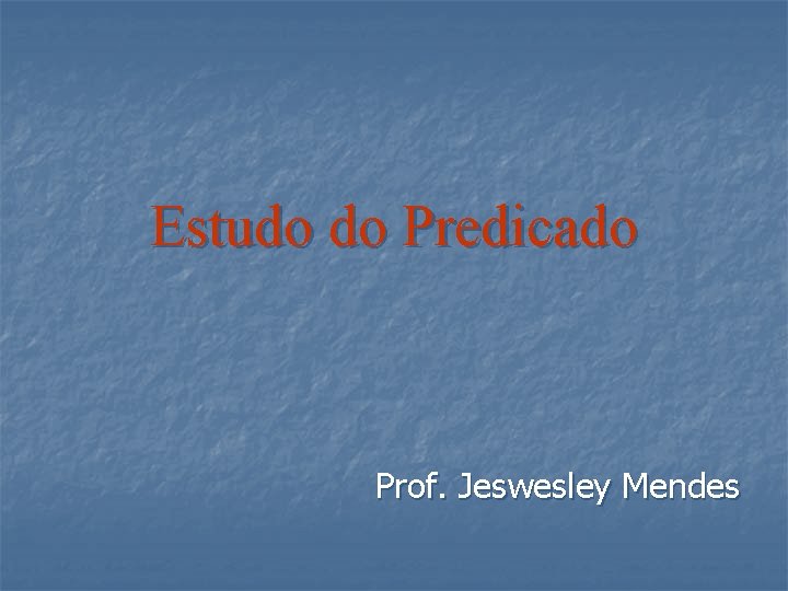Estudo do Predicado Prof. Jeswesley Mendes 