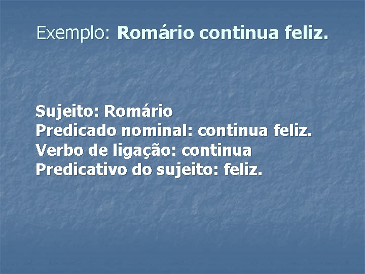 Exemplo: Romário continua feliz. Sujeito: Romário Predicado nominal: continua feliz. Verbo de ligação: continua