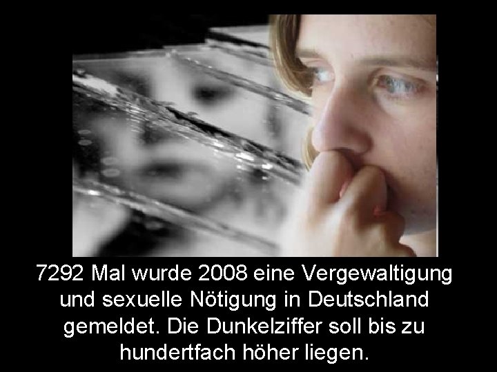 7292 Mal wurde 2008 eine Vergewaltigung und sexuelle Nötigung in Deutschland gemeldet. Die Dunkelziffer