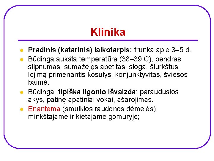 Klinika l l Pradinis (katarinis) laikotarpis: trunka apie 3– 5 d. Būdinga aukšta temperatūra