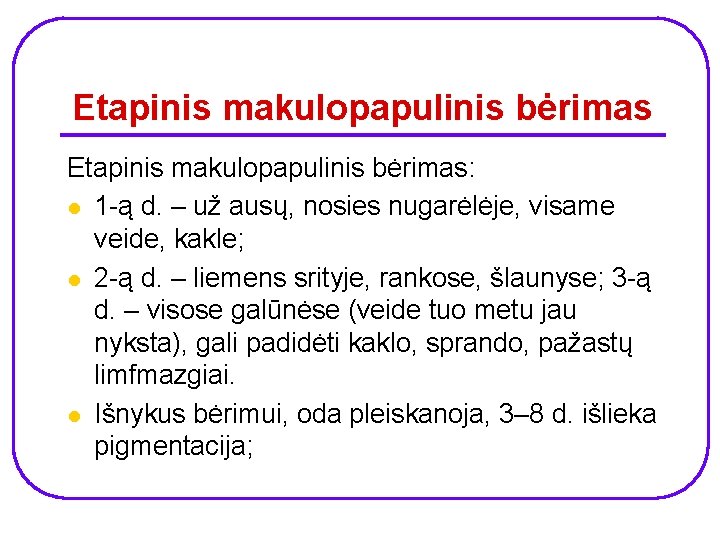 Etapinis makulopapulinis bėrimas: l 1 -ą d. – už ausų, nosies nugarėlėje, visame veide,