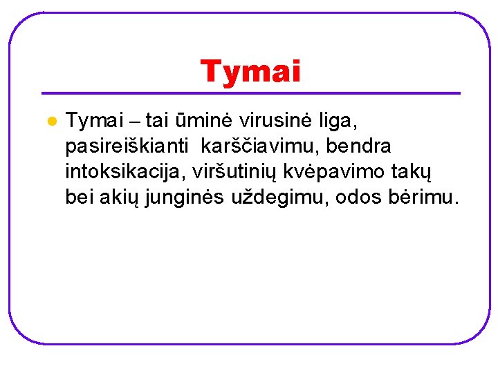 Tymai l Tymai – tai ūminė virusinė liga, pasireiškianti karščiavimu, bendra intoksikacija, viršutinių kvėpavimo