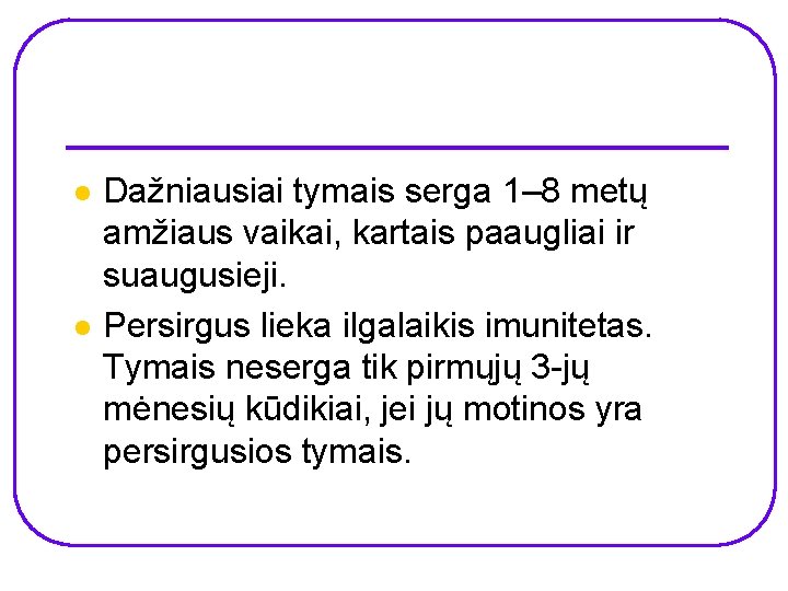 l l Dažniausiai tymais serga 1– 8 metų amžiaus vaikai, kartais paaugliai ir suaugusieji.