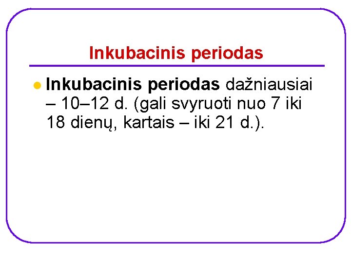 Inkubacinis periodas l Inkubacinis periodas dažniausiai – 10– 12 d. (gali svyruoti nuo 7