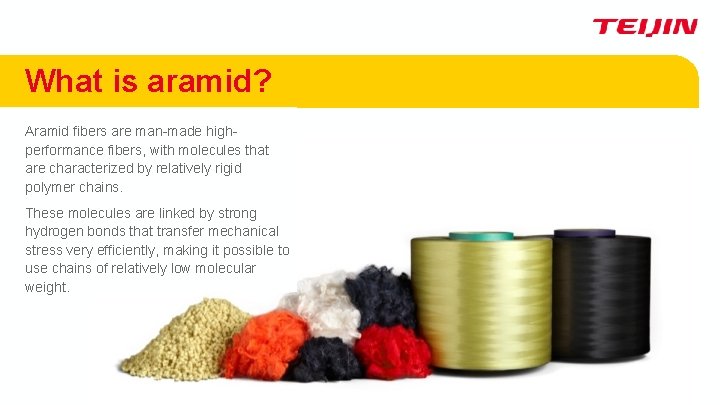What is aramid? Aramid fibers are man-made highperformance fibers, with molecules that are characterized