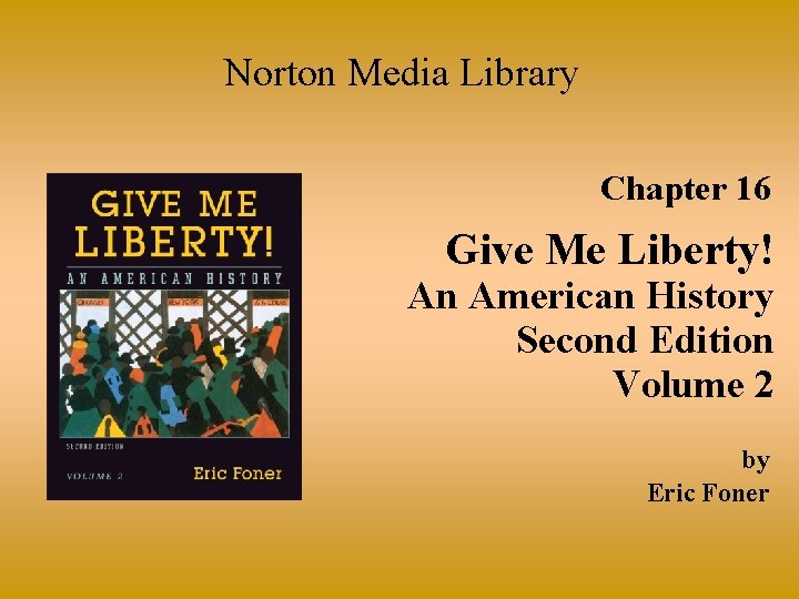 Norton Media Library Chapter 16 Give Me Liberty! An American History Second Edition Volume