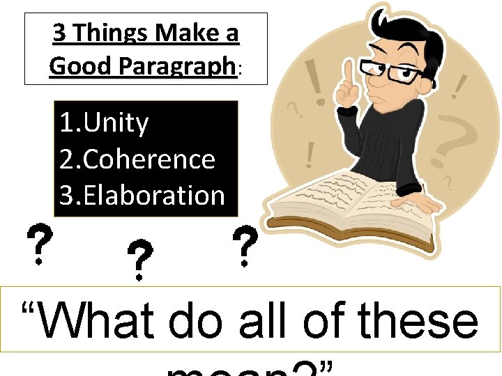 3 Things Make a Good Paragraph: 1. Unity 2. Coherence 3. Elaboration “What do