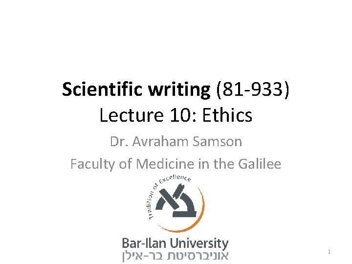 Scientific writing (81 -933) Lecture 10: Ethics Dr. Avraham Samson Faculty of Medicine in