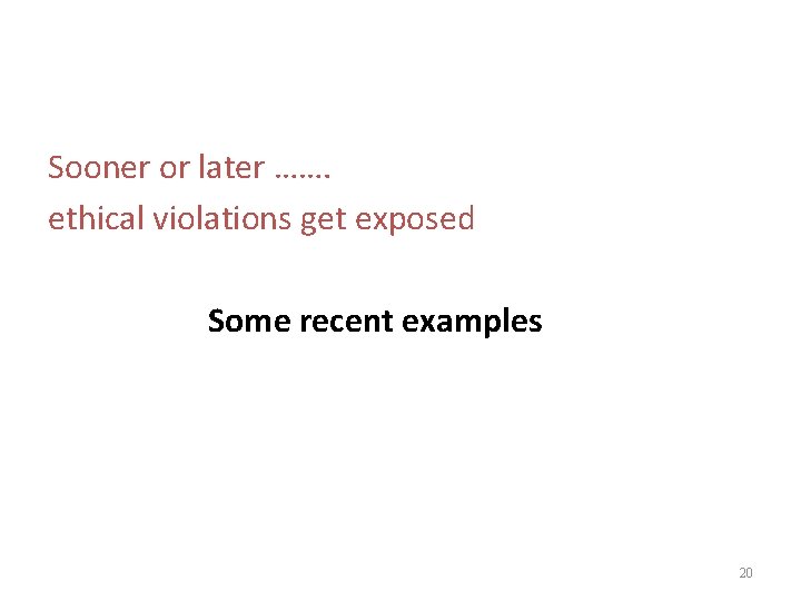Sooner or later ……. ethical violations get exposed Some recent examples 20 