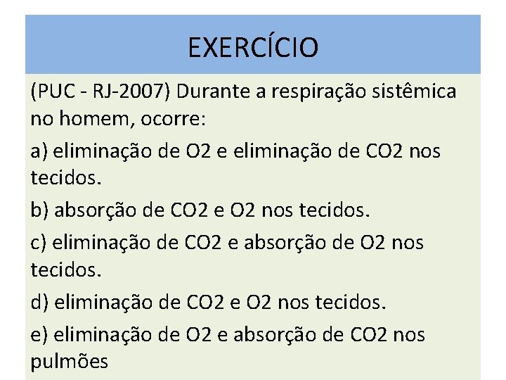 EXERCÍCIO (PUC - RJ-2007) Durante a respiração sistêmica no homem, ocorre: a) eliminação de