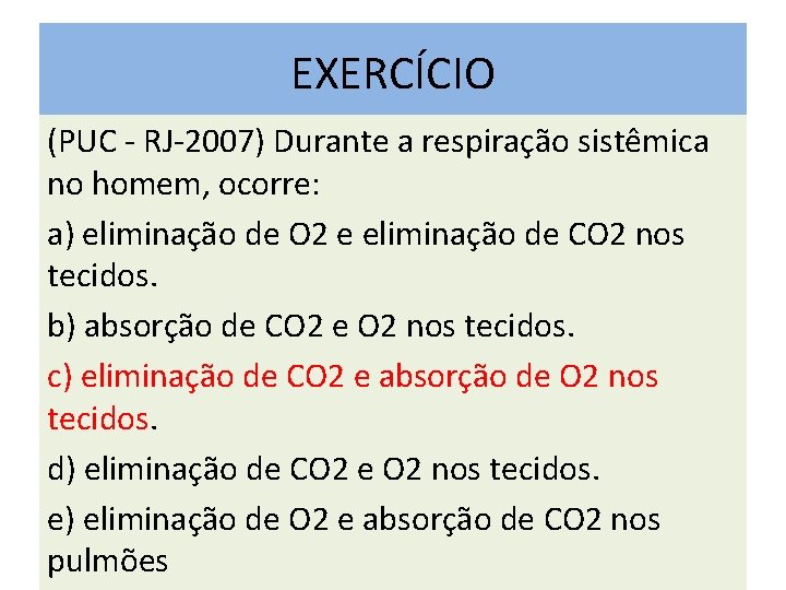 EXERCÍCIO (PUC - RJ-2007) Durante a respiração sistêmica no homem, ocorre: a) eliminação de