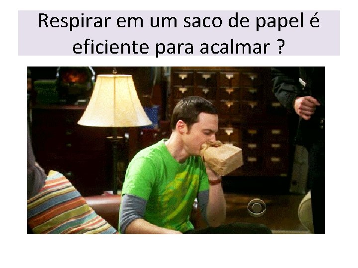 Respirar em um saco de papel é eficiente para acalmar ? 