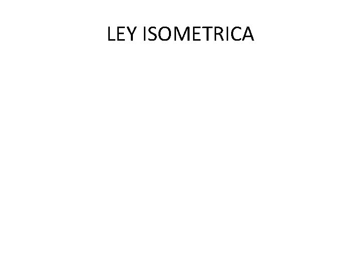 LEY ISOMETRICA LEY ISOMETRICA