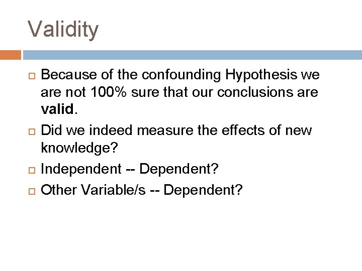 Validity Because of the confounding Hypothesis we are not 100% sure that our conclusions