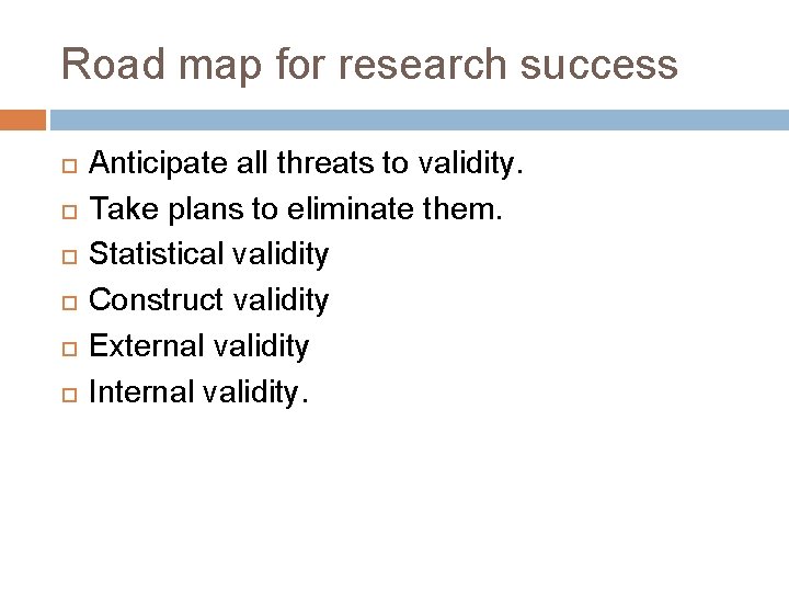 Road map for research success Anticipate all threats to validity. Take plans to eliminate